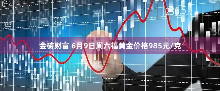 金砖财富 6月9日周六福黄金价格985元/克