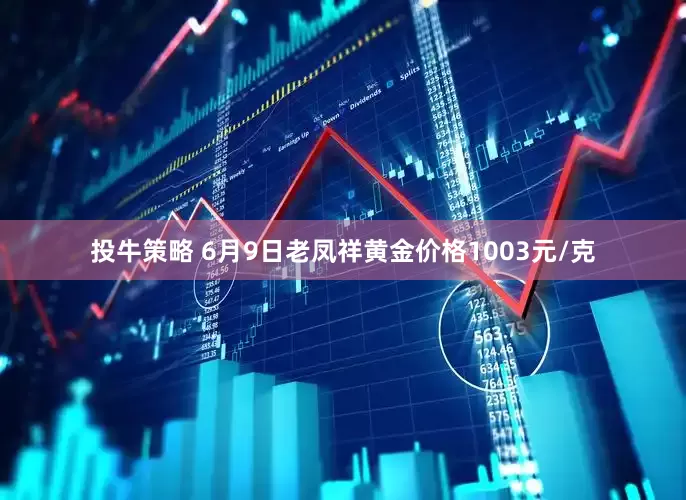 投牛策略 6月9日老凤祥黄金价格1003元/克