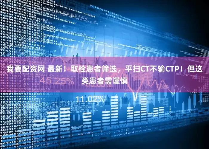 我要配资网 最新！取栓患者筛选，平扫CT不输CTP！但这类患者需谨慎