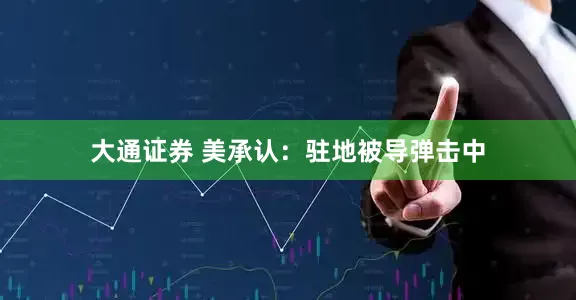 大通证券 美承认：驻地被导弹击中