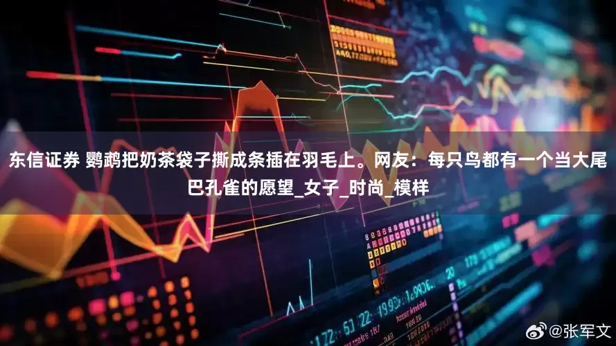 东信证券 鹦鹉把奶茶袋子撕成条插在羽毛上。网友：每只鸟都有一个当大尾巴孔雀的愿望_女子_时尚_模样