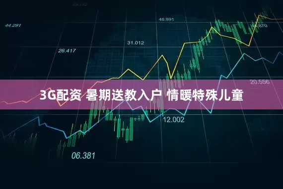 3G配资 暑期送教入户 情暖特殊儿童