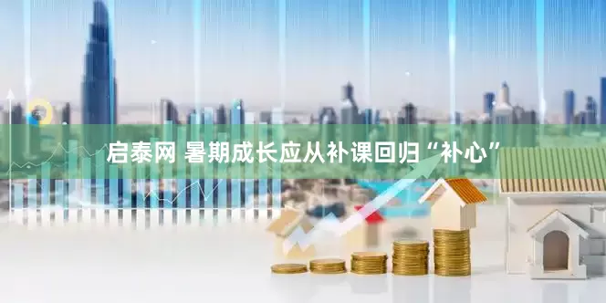启泰网 暑期成长应从补课回归“补心”