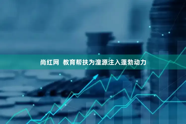 尚红网  教育帮扶为湟源注入蓬勃动力