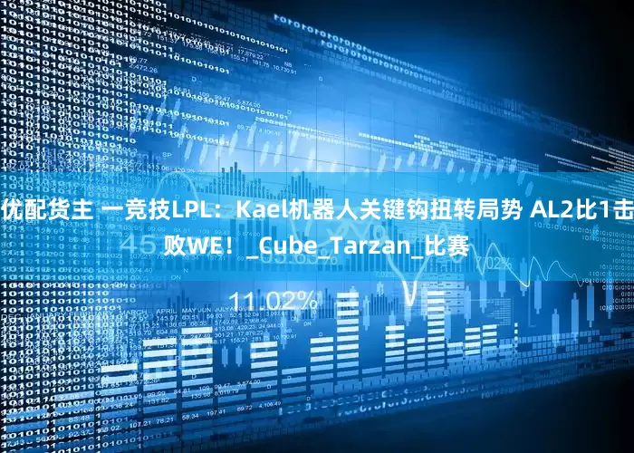 优配货主 一竞技LPL：Kael机器人关键钩扭转局势 AL2比1击败WE！_Cube_Tarzan_比赛
