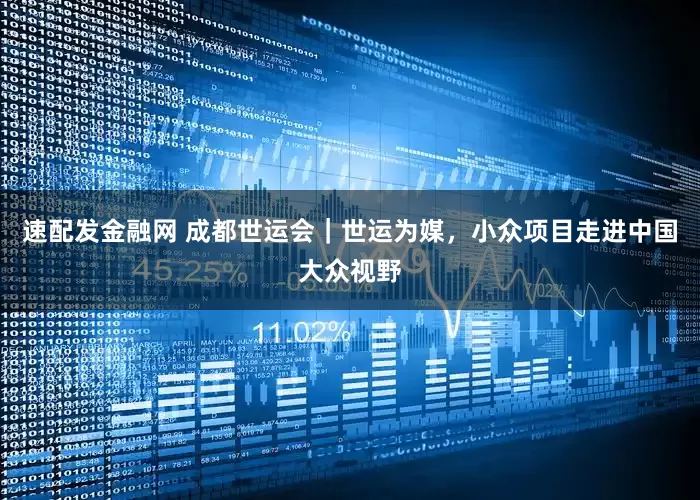 速配发金融网 成都世运会｜世运为媒，小众项目走进中国大众视野