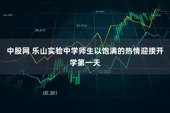 中股网 乐山实验中学师生以饱满的热情迎接开学第一天