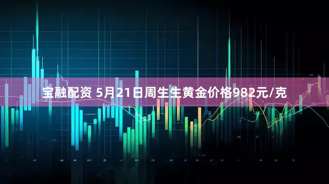 宝融配资 5月21日周生生黄金价格982元/克