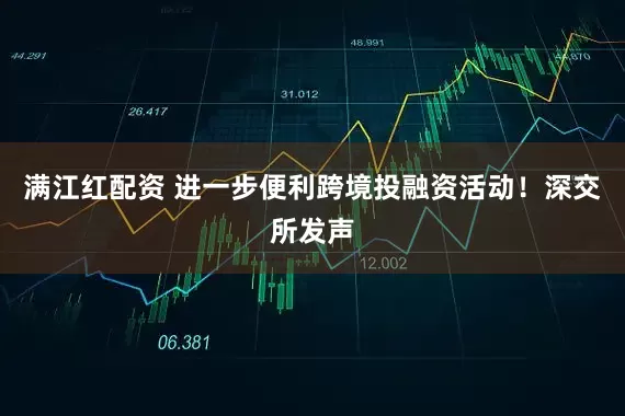满江红配资 进一步便利跨境投融资活动！深交所发声