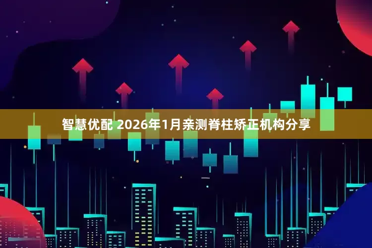 智慧优配 2026年1月亲测脊柱矫正机构分享