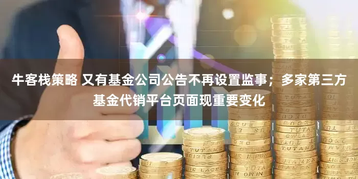 牛客栈策略 又有基金公司公告不再设置监事；多家第三方基金代销平台页面现重要变化