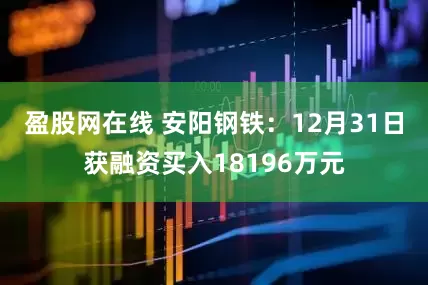 盈股网在线 安阳钢铁：12月31日获融资买入18196万元