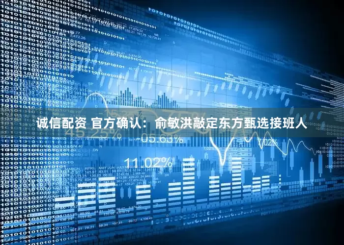 诚信配资 官方确认：俞敏洪敲定东方甄选接班人