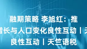 融期策略 李旭红：推动税收增长与人口变化良性互动丨天竺语税