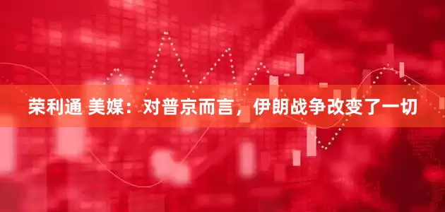 荣利通 美媒：对普京而言，伊朗战争改变了一切